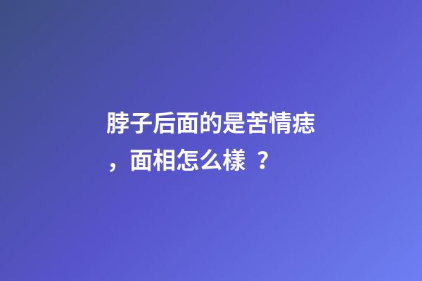 脖子后面的是苦情痣，面相怎么樣？